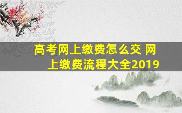 高考网上缴费怎么交 网上缴费流程大全2019